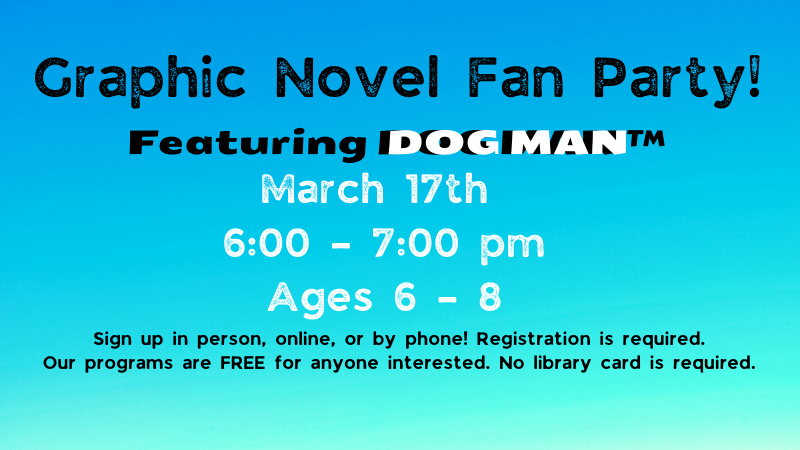 Graphic Novel Fan Party! Featuring DOG MAN ™ March 17th 600 – 700 pm Ages 6 – 8.png